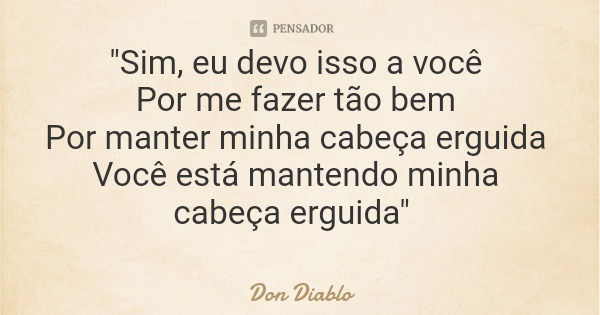"Sim, eu devo isso a você Por me fazer tão bem Por manter minha cabeça erguida Você está mantendo minha cabeça erguida"... Frase de Don Diablo.