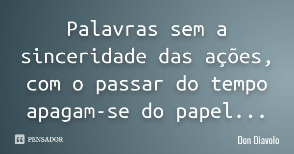 Palavras sem a sinceridade das ações, com o passar do tempo apagam-se do papel...... Frase de Don Diavolo.