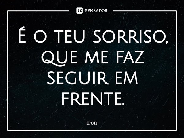 É o teu sorriso, que me faz seguir em frente⁠.... Frase de Don.