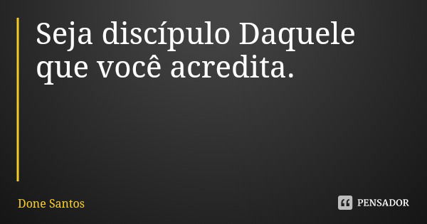 Seja discípulo Daquele que você acredita.... Frase de Done Santos.