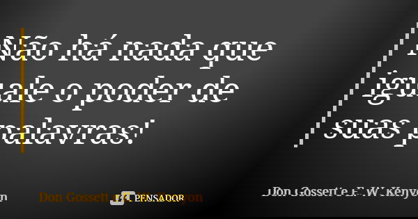 Não há nada que iguale o poder de suas palavras!... Frase de Don Gossett e E. W. Kenyon.