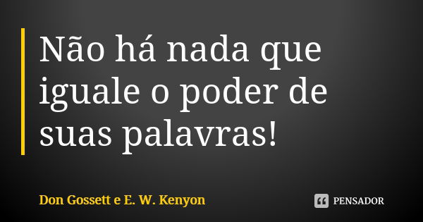 Não há nada que iguale o poder de suas palavras!... Frase de Don Gossett e E. W. Kenyon.