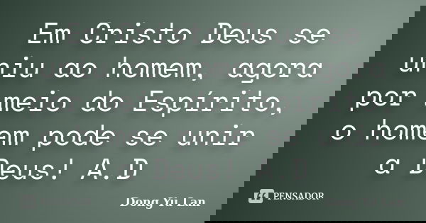 Em Cristo Deus se uniu ao homem, agora por meio do Espírito, o homem pode se unir a Deus! A.D... Frase de Dong Yu Lan.