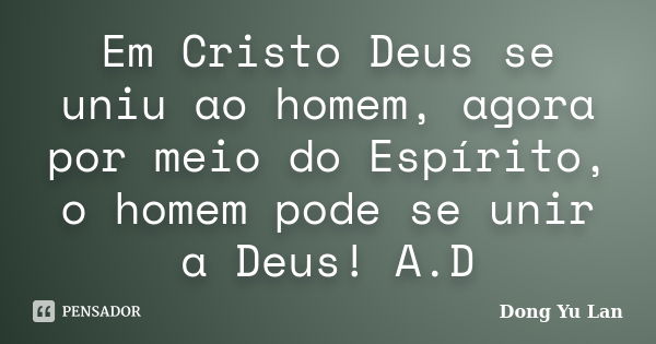 Em Cristo Deus se uniu ao homem, agora por meio do Espírito, o homem pode se unir a Deus! A.D... Frase de Dong Yu Lan.