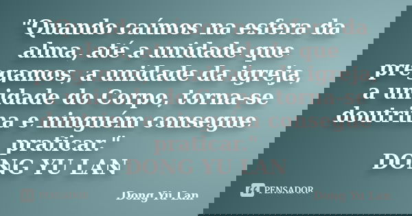 "Quando caímos na esfera da alma, até a unidade que pregamos, a unidade da igreja, a unidade do Corpo, torna-se doutrina e ninguém consegue praticar."... Frase de DONG YU LAN.