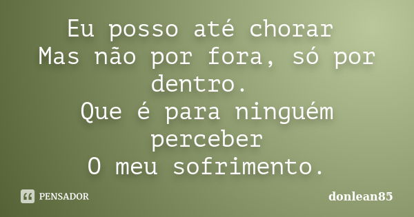 Eu posso até chorar Mas não por fora, só por dentro. Que é para ninguém perceber O meu sofrimento.... Frase de donlean85.