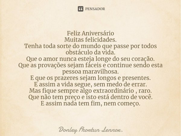 ⁠⁠Feliz Aniversário
Muitas felicidades.
Tenha toda sorte do mundo que passe por todos obstáculo da vida.
Que o amor nunca esteja longe do seu coração.
Que as pr... Frase de Donley Fhortun Lennox..