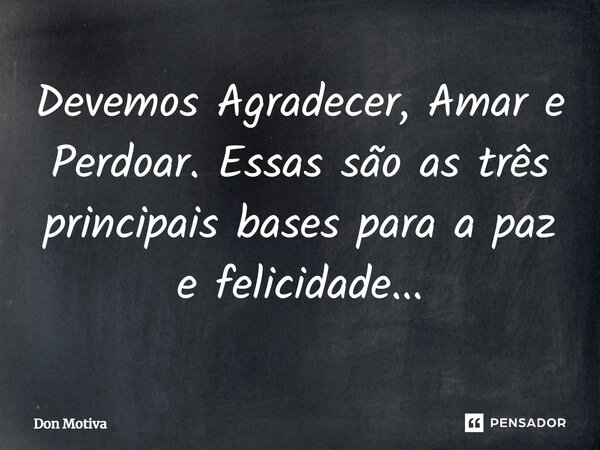 Devemos Agradecer, Amar e Perdoar. Essas são as três principais bases para a paz e felicidade...⁠... Frase de Don Motiva.