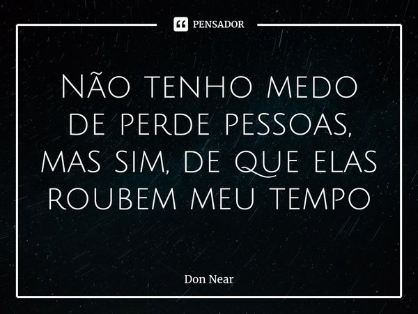 ⁠Não tenho medo de perde pessoas, mas sim, de que elas roubem meu tempo... Frase de Don near.