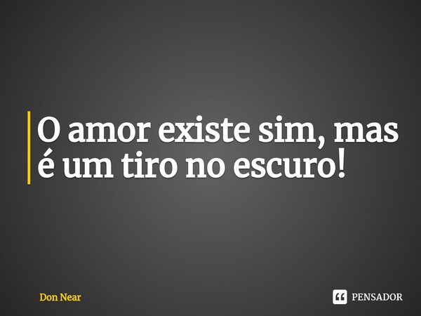 O amor existe sim, mas é um tiro no escuro⁠!... Frase de Don near.