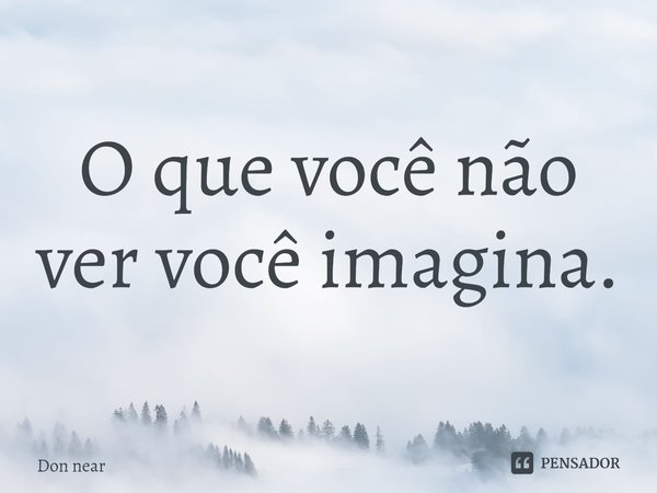 ⁠O que você não vê você imagina.... Frase de Don near.