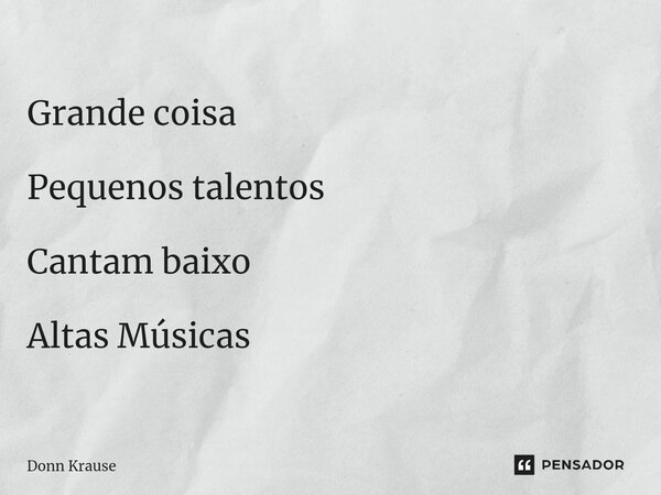 ⁠Desinteresse Grande coisa Pequenos talentos Cantam baixo Altas Músicas... Frase de Donn Krause.