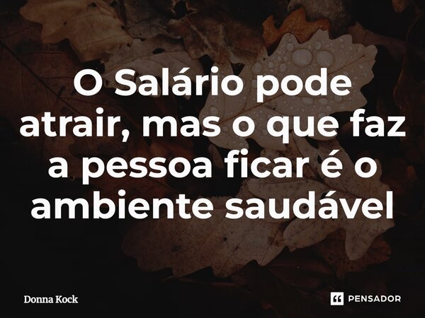 ⁠O Salário pode atrair, mas o que faz a pessoa ficar é o ambiente saudável... Frase de Donna Kock.