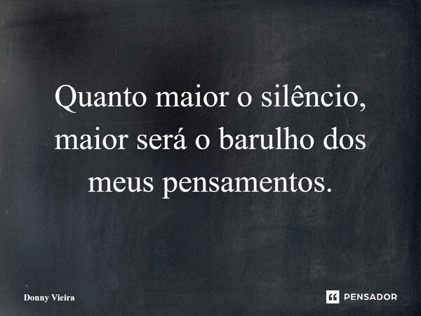 ⁠Quanto maior o silêncio, maior será o barulho dos meus pensamentos.... Frase de Donny Vieira.
