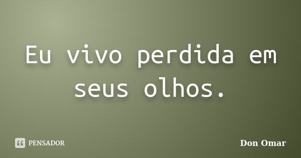 Eu vivo perdida em seus olhos.... Frase de Don Omar.