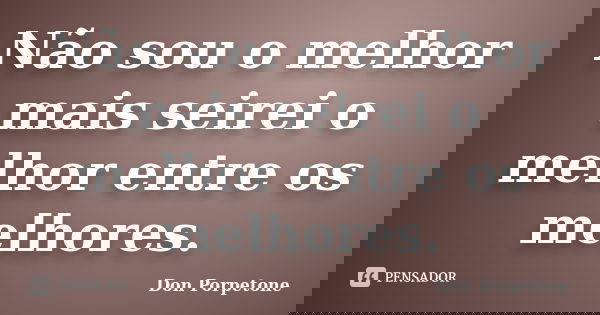 Não sou o melhor mais seirei o melhor entre os melhores.... Frase de Don Porpetone.