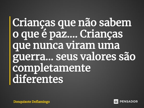 ⁠Crianças que não sabem o que é paz.... Crianças que nunca viram uma guerra... seus valores são completamente diferentes... Frase de Donquixote Doflamingo.