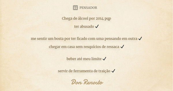 Chega de álcool por 2014 pqp ter abusado ✔ me sentir um bosta por ter ficado com uma pensando em outra ✔ chegar em casa sem resquícios de ressaca ✔ beber até me... Frase de Don Renosto.