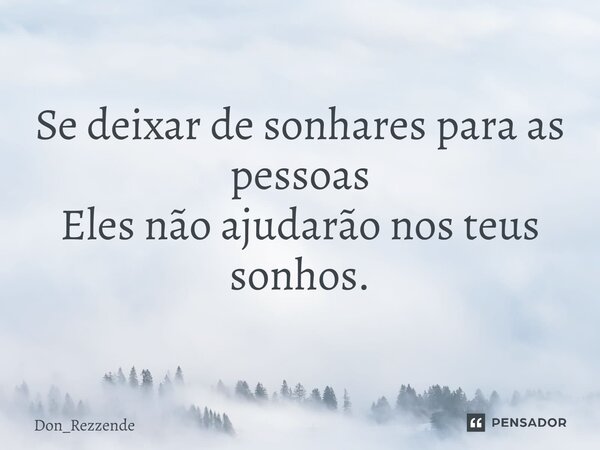 Se deixar de sonhares para as pessoas Eles não ajudarão nos teus sonhos⁠.... Frase de Don_Rezzende.