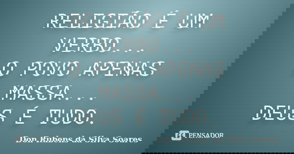 RELIGIÃO É UM VERBO... O POVO APENAS MASSA... DEUS É TUDO.... Frase de Don Rubens da Silva Soares.