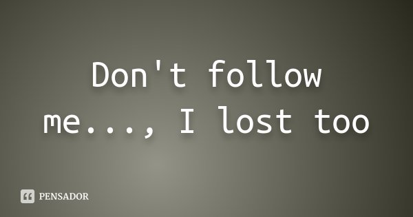 Don't follow me..., I lost too