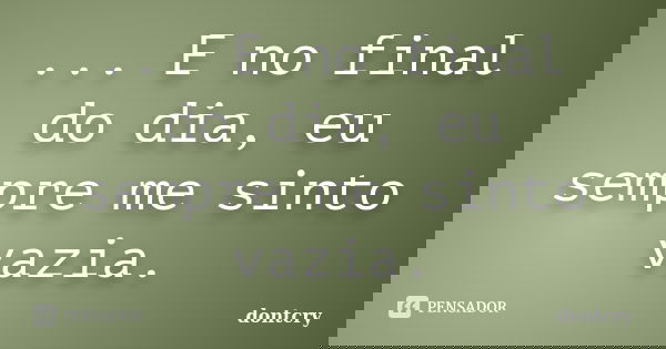... E no final do dia, eu sempre me sinto vazia.... Frase de dontcry.