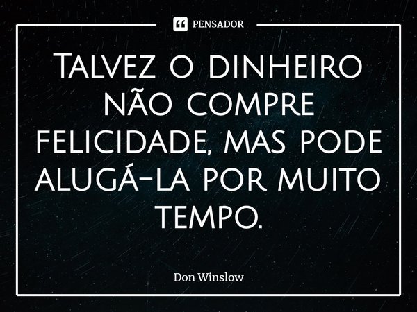 ⁠Talvez o dinheiro não compre felicidade, mas pode alugá-la por muito tempo.... Frase de Don Winslow.