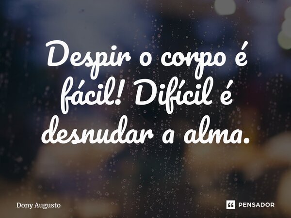 ⁠Despir o corpo é fácil! Difícil é desnudar a alma.... Frase de Dony Augusto.