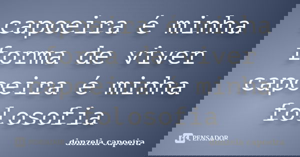 capoeira é minha forma de viver capoeira é minha folosofia... Frase de donzela capoeira.