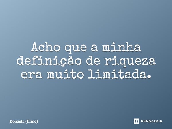 ⁠Acho que a minha definição de riqueza era muito limitada.... Frase de Donzela (filme).