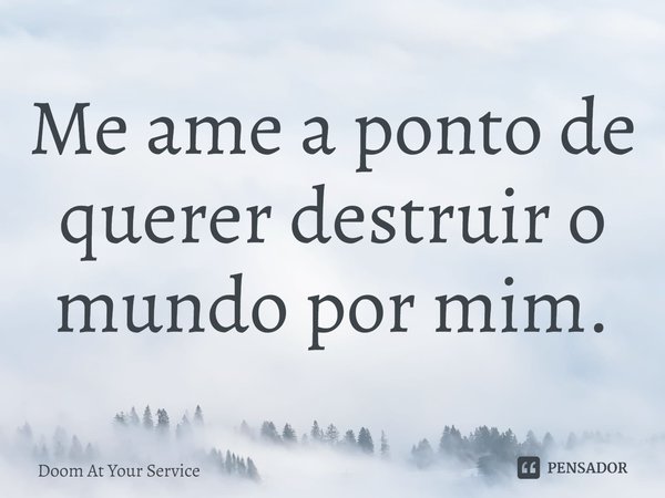 ⁠Me ame a ponto de querer destruir o mundo por mim.... Frase de Doom At Your Service.