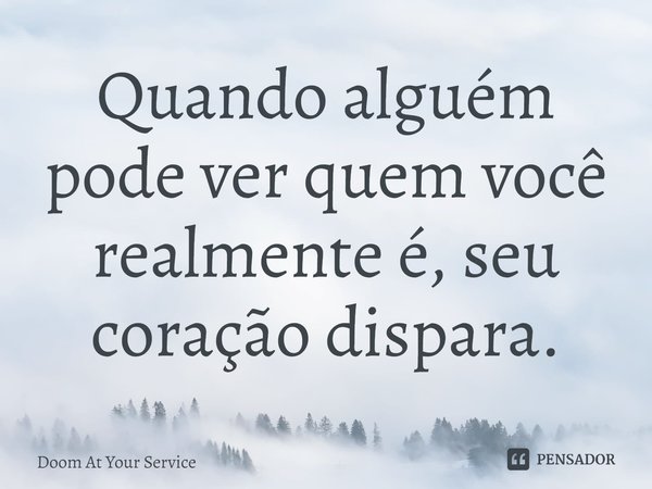 ⁠Quando alguém pode ver quem você realmente é, seu coração dispara.... Frase de Doom At Your Service.