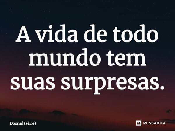 ⁠A vida de todo mundo tem suas surpresas.... Frase de Doona! (série).