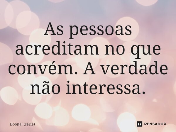 ⁠As pessoas acreditam no que convém. A verdade não interessa.... Frase de Doona! (série).