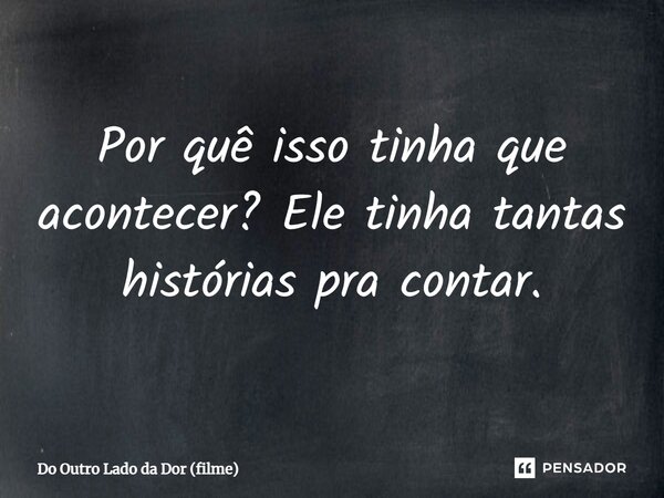 ⁠Por quê isso tinha que acontecer? Ele tinha tantas histórias pra contar.... Frase de Do Outro Lado da Dor (filme).