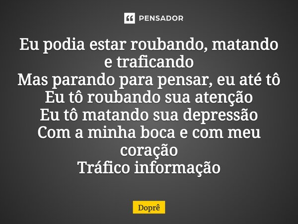 ⁠Eu podia estar roubando, matando e traficando Mas parando para pensar, eu até tô Eu tô roubando sua atenção Eu tô matando sua depressão Com a minha boca e com ... Frase de Doprê.