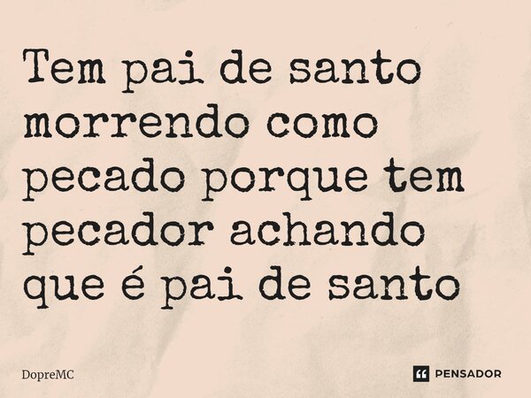 ⁠Tem pai de santo morrendo como pecado porque tem pecador achando que é pai de santo... Frase de DopreMC.