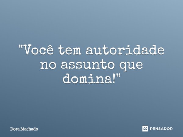 ⁠"Você tem autoridade no assunto que domina!"... Frase de Dora Machado.
