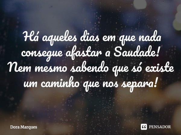 ⁠ Há aqueles dias em que nada consegue afastar a Saudade!
Nem mesmo sabendo que só existe um caminho que nos separa!... Frase de Dora Marques.