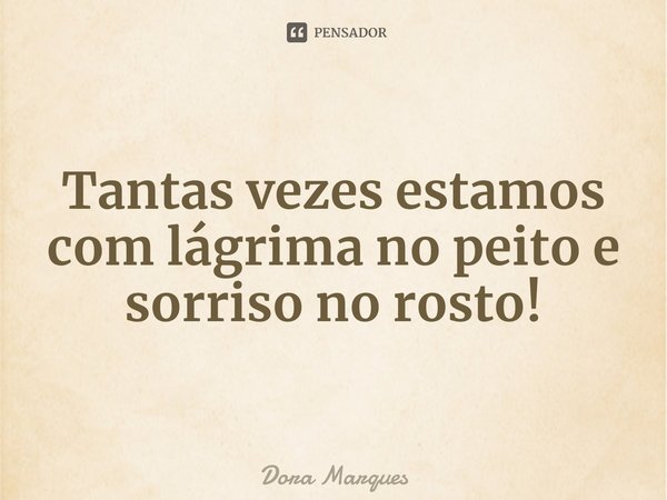 ⁠Tantas vezes estamos com lágrima no peito e sorriso no rosto!... Frase de Dora Marques.