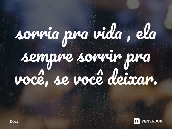 sorria pra vida , ela sempre sorrir pra você, se você deixar.⁠... Frase de DORA.