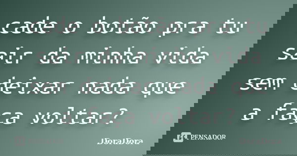 cade o botão pra tu sair da minha vida sem deixar nada que a faça voltar?... Frase de DoraDora.
