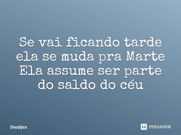 ⁠Se vai ficando tarde ela se muda pra Marte
Ela assume ser parte do saldo do céu... Frase de Doralyce.