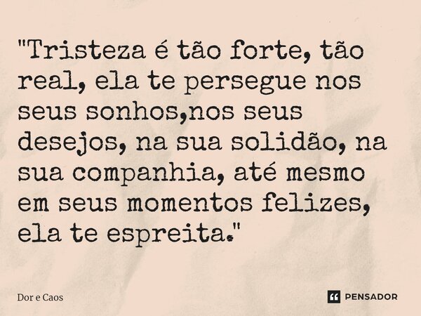 "Tristeza é tão forte, tão real, ela te persegue nos seus sonhos,nos seus desejos, na sua solidão, na sua companhia, até mesmo em seus momentos felizes, el... Frase de Dor e Caos.