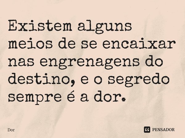 ⁠Existem alguns meios de se encaixar nas engrenagens do destino, e o segredo sempre é a dor.... Frase de dor.