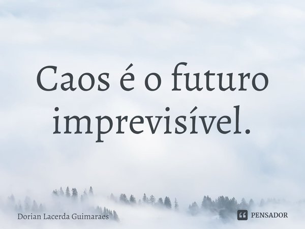 ⁠Caos é o futuro imprevisível.... Frase de Dorian Lacerda Guimarães.