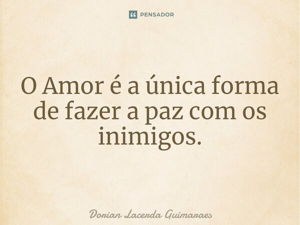 O Amor é a única forma de fazer a paz com os inimigos.⁠... Frase de Dorian Lacerda Guimarães.