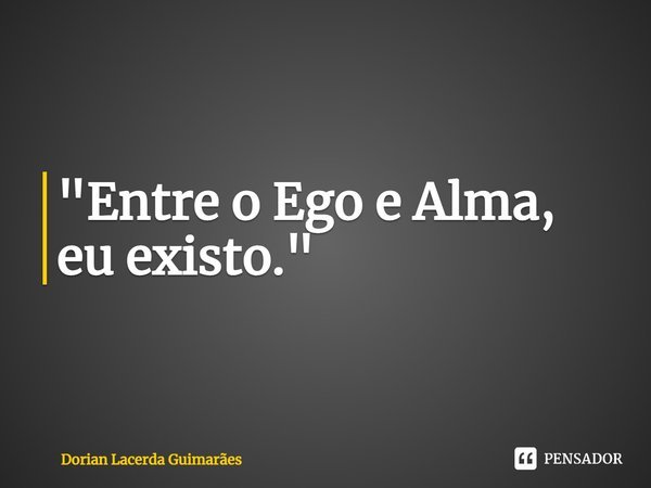 "Entre o Ego e Alma, eu existo."⁠... Frase de Dorian Lacerda Guimarães.