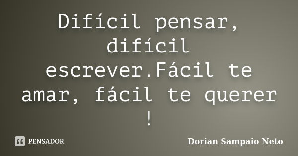 Difícil pensar, difícil escrever.Fácil te amar, fácil te querer !... Frase de Dorian Sampaio Neto.