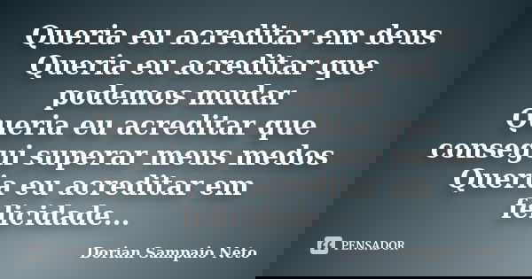 Queria eu acreditar em deus Queria eu acreditar que podemos mudar Queria eu acreditar que consegui superar meus medos Queria eu acreditar em felicidade...... Frase de Dorian Sampaio Neto.